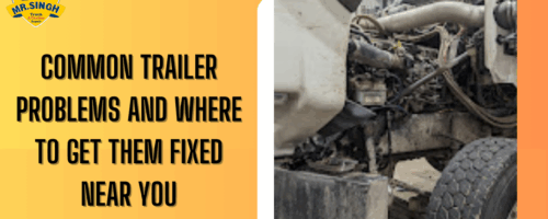 Common Trailer Problems and Where to Get Them Fixed Near You